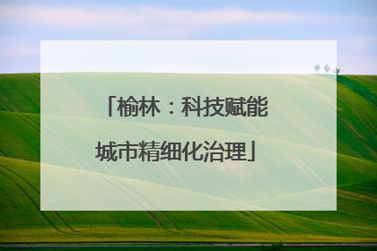 榆林：科技赋能城市精细化治理