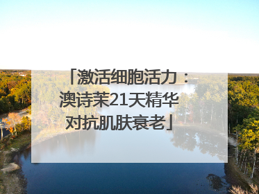 激活细胞活力：澳诗茉21天精华对抗肌肤衰老