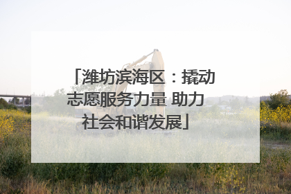 潍坊滨海区：撬动志愿服务力量 助力社会和谐发展