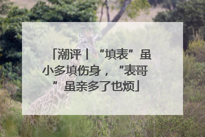 潮评丨“填表”虽小多填伤身，“表哥”虽亲多了也烦