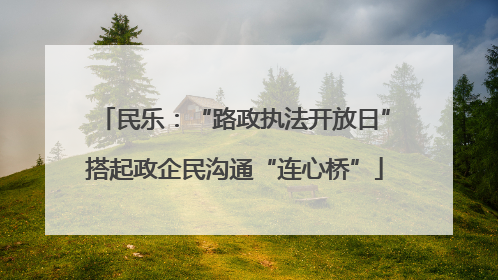 民乐：“路政执法开放日”搭起政企民沟通“连心桥”