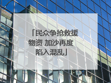 民众争抢救援物资 加沙再度陷入混乱