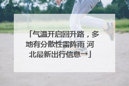 气温开启回升路，多地有分散性雷阵雨 河北最新出行信息→