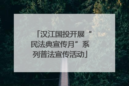 汉江国投开展“民法典宣传月”系列普法宣传活动