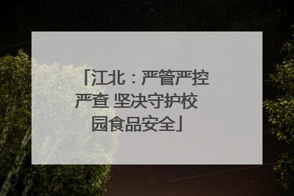 江北：严管严控严查 坚决守护校园食品安全