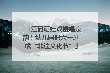 江夏萌娃戏楼唱京韵！幼儿园把六一过成“非遗文化节”