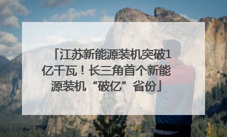 江苏新能源装机突破1亿千瓦！长三角首个新能源装机“破亿”省份