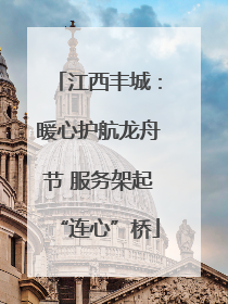 江西丰城：暖心护航龙舟节 服务架起“连心”桥