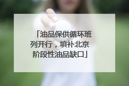 油品保供循环班列开行，填补北京阶段性油品缺口
