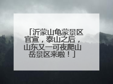 沂蒙山龟蒙景区官宣，泰山之后，山东又一可夜爬山岳景区来啦！