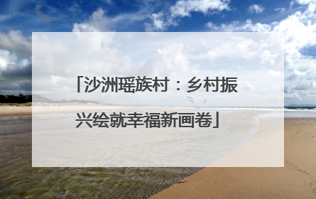 沙洲瑶族村：乡村振兴绘就幸福新画卷