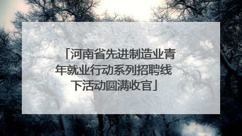 河南省先进制造业青年就业行动系列招聘线下活动圆满收官