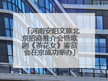 河南安阳文旅北京招商推介会暨歌剧《茶花女》鉴赏会在京成功举办
