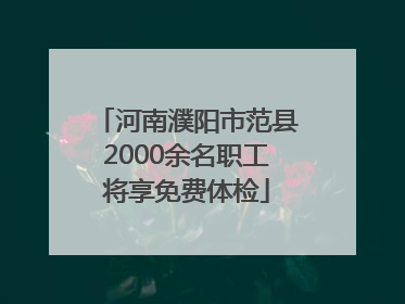 河南濮阳市范县2000余名职工将享免费体检