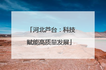 河北芦台：科技赋能高质量发展