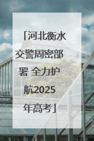 河北衡水交警周密部署 全力护航2025年高考