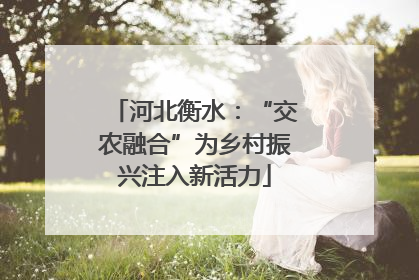 河北衡水：“交农融合”为乡村振兴注入新活力