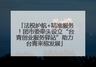 法税护航+精准服务！团市委牵头设立“台青创业服务驿站”助力台青来榕发展