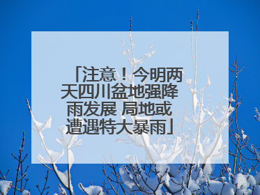 注意！今明两天四川盆地强降雨发展 局地或遭遇特大暴雨