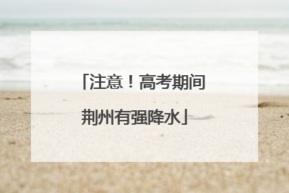 注意！高考期间荆州有强降水