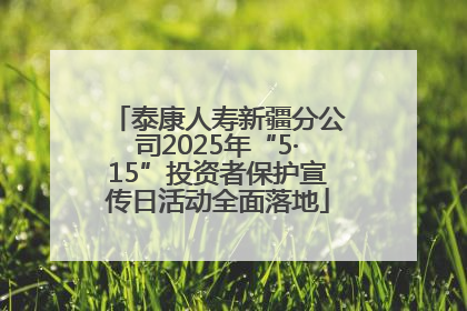 泰康人寿新疆分公司2025年“5·15”投资者保护宣传日活动全面落地