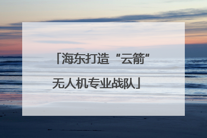 海东打造“云箭”无人机专业战队