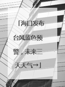 海口发布台风蓝色预警，未来三天天气→