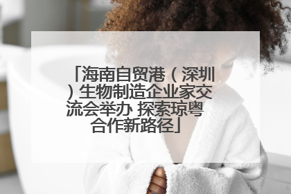 海南自贸港（深圳）生物制造企业家交流会举办 探索琼粤合作新路径
