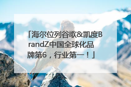 海尔位列谷歌&凯度BrandZ中国全球化品牌第6，行业第一！