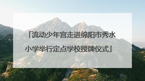 流动少年宫走进绵阳市秀水小学举行定点学校授牌仪式