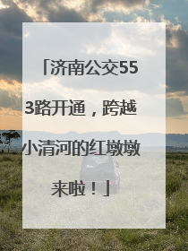 济南公交553路开通，跨越小清河的红墩墩来啦！