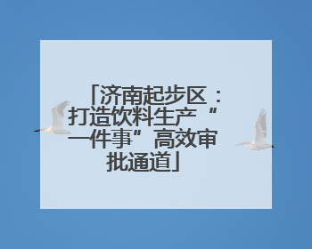 济南起步区：打造饮料生产“一件事”高效审批通道