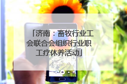 济南：畜牧行业工会联合会组织行业职工疗休养活动