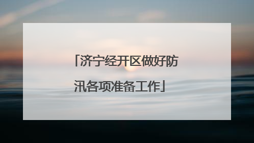 济宁经开区做好防汛各项准备工作