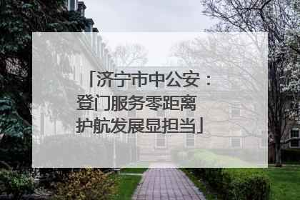济宁市中公安：登门服务零距离 护航发展显担当