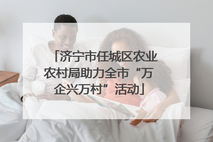 济宁市任城区农业农村局助力全市“万企兴万村”活动
