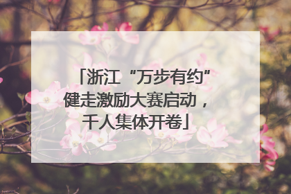 浙江“万步有约”健走激励大赛启动，千人集体开卷