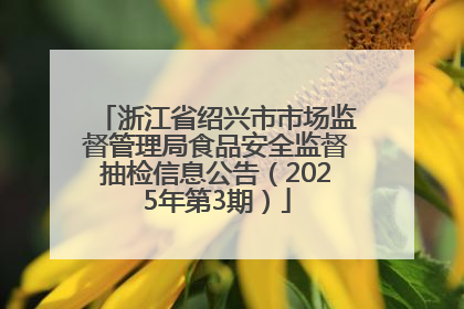 浙江省绍兴市市场监督管理局食品安全监督抽检信息公告（2025年第3期）