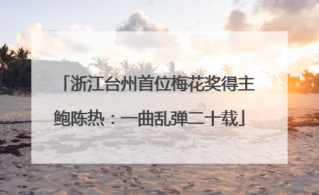 浙江台州首位梅花奖得主鲍陈热：一曲乱弹二十载