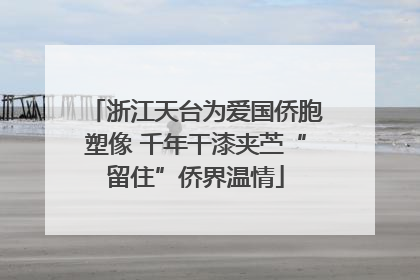 浙江天台为爱国侨胞塑像 千年干漆夹苎“留住”侨界温情