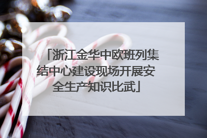 浙江金华中欧班列集结中心建设现场开展安全生产知识比武