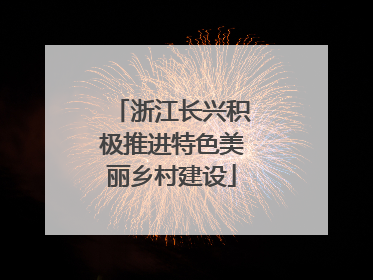 浙江长兴积极推进特色美丽乡村建设