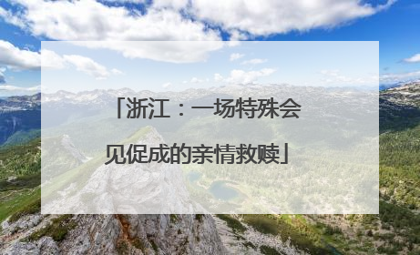 浙江：一场特殊会见促成的亲情救赎