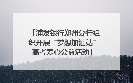 浦发银行郑州分行组织开展“梦想加油站”高考爱心公益活动
