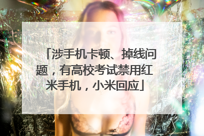 涉手机卡顿、掉线问题，有高校考试禁用红米手机，小米回应