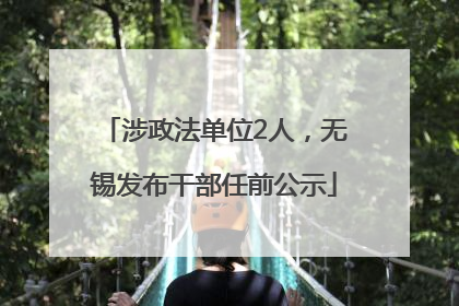 涉政法单位2人，无锡发布干部任前公示