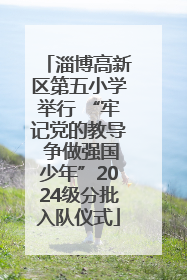 淄博高新区第五小学举行 “牢记党的教导 争做强国少年”2024级分批入队仪式