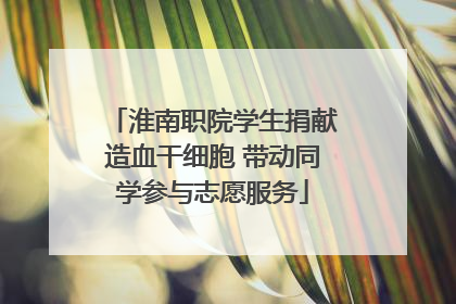 淮南职院学生捐献造血干细胞 带动同学参与志愿服务