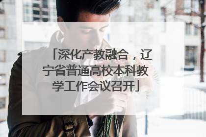 深化产教融合，辽宁省普通高校本科教学工作会议召开