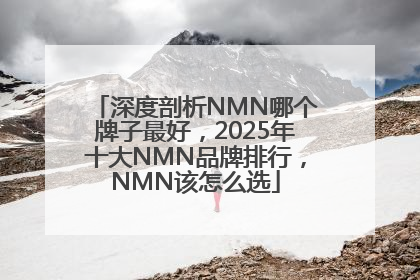 深度剖析NMN哪个牌子最好，2025年十大NMN品牌排行，NMN该怎么选